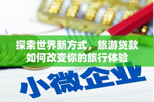 大埔探索世界新方式，旅游贷款如何改变你的旅行体验