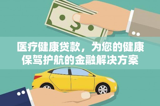 大埔医疗健康贷款，为您的健康保驾护航的金融解决方案