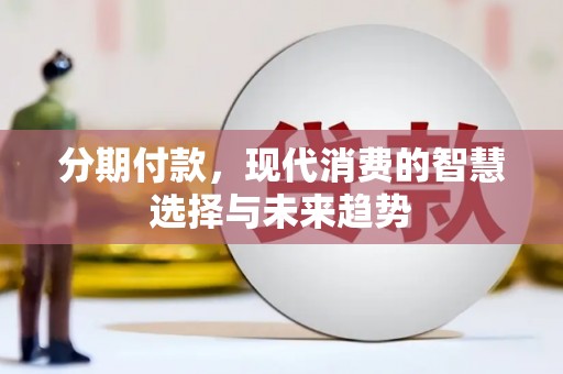 大埔分期付款，现代消费的智慧选择与未来趋势
