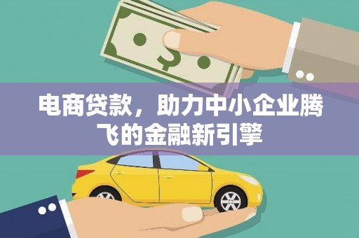 大埔电商贷款，助力中小企业腾飞的金融新引擎