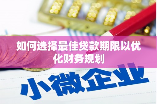 大埔如何选择最佳贷款期限以优化财务规划