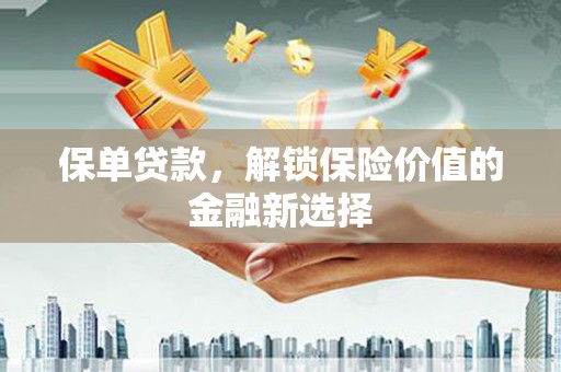 大埔保单贷款，解锁保险价值的金融新选择