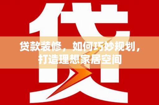 大埔贷款装修，如何巧妙规划，打造理想家居空间