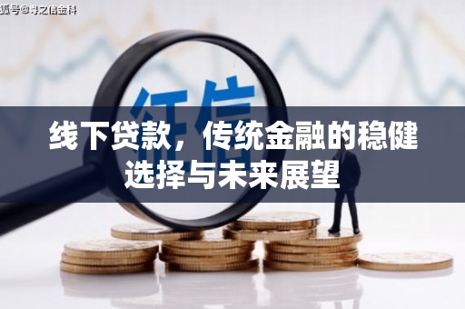 大埔线下贷款，传统金融的稳健选择与未来展望