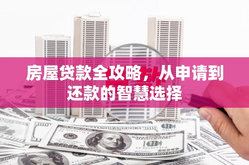 大埔房屋贷款全攻略，从申请到还款的智慧选择