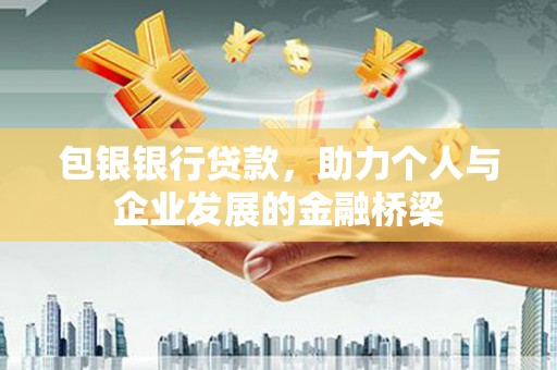 大埔包银银行贷款，助力个人与企业发展的金融桥梁