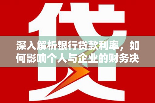 大埔深入解析银行贷款利率，如何影响个人与企业的财务决策