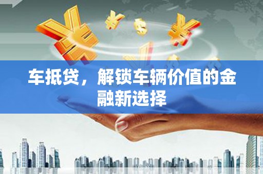 大埔车抵贷，解锁车辆价值的金融新选择