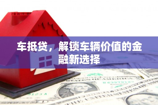 大埔车抵贷，解锁车辆价值的金融新选择