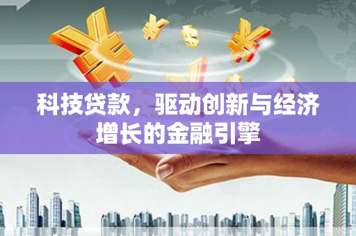 大埔科技贷款，驱动创新与经济增长的金融引擎