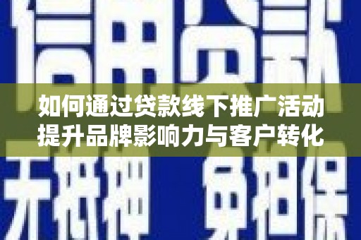 大埔如何通过贷款线下推广活动提升品牌影响力与客户转化率