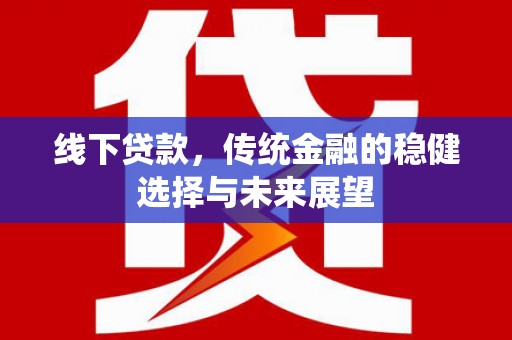 大埔线下贷款，传统金融的稳健选择与未来展望