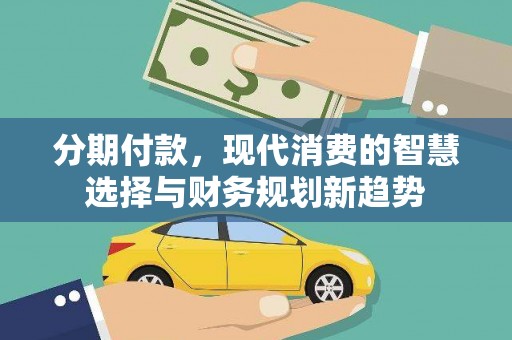 大埔分期付款，现代消费的智慧选择与财务规划新趋势