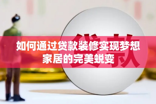 大埔如何通过贷款装修实现梦想家居的完美蜕变