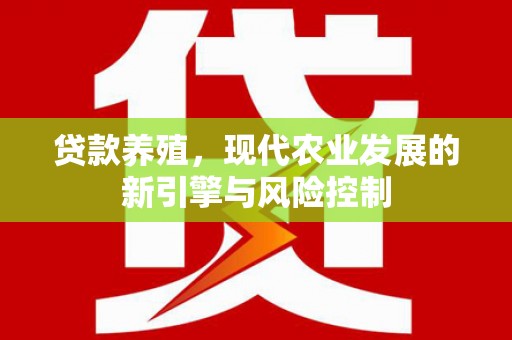 大埔贷款养殖，现代农业发展的新引擎与风险控制