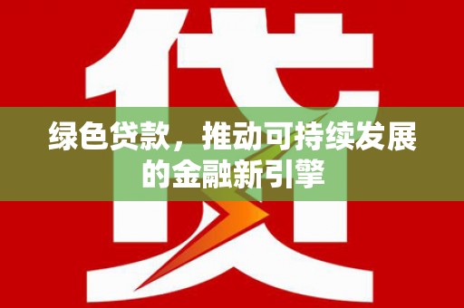 大埔绿色贷款，推动可持续发展的金融新引擎