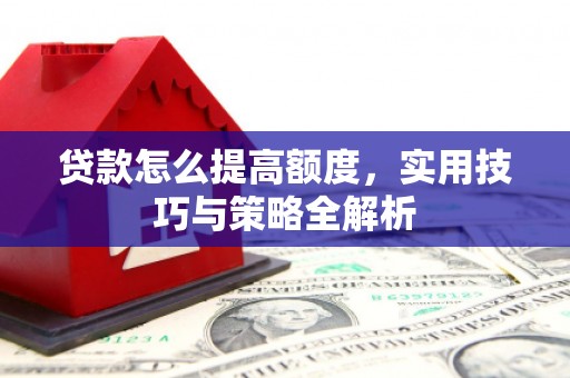 大埔贷款怎么提高额度，实用技巧与策略全解析