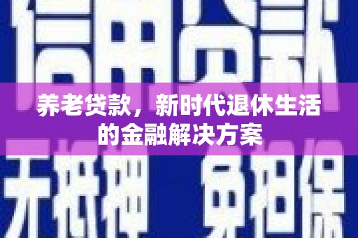 大埔养老贷款，新时代退休生活的金融解决方案