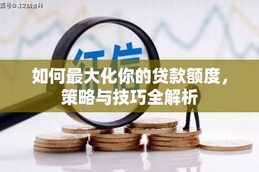 大埔如何最大化你的贷款额度，策略与技巧全解析