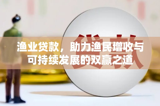 大埔渔业贷款，助力渔民增收与可持续发展的双赢之道