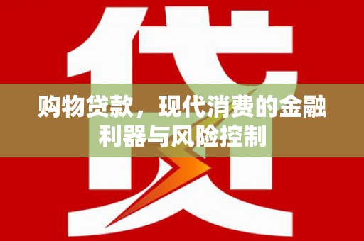 大埔购物贷款，现代消费的金融利器与风险控制