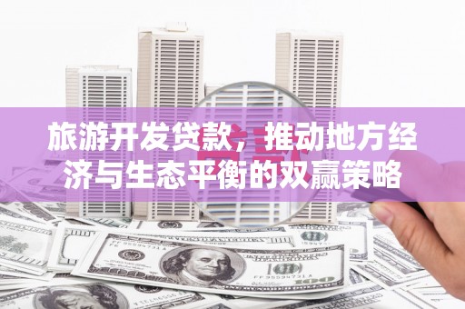 大埔旅游开发贷款，推动地方经济与生态平衡的双赢策略