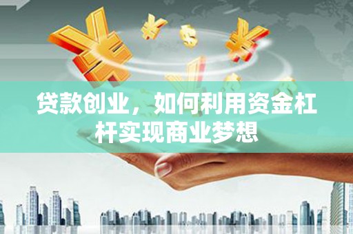 大埔贷款创业，如何利用资金杠杆实现商业梦想