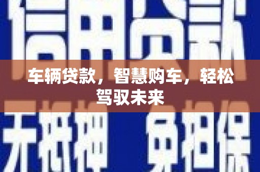 大埔车辆贷款，智慧购车，轻松驾驭未来