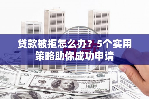 大埔贷款被拒怎么办？5个实用策略助你成功申请