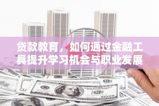 大埔贷款教育，如何通过金融工具提升学习机会与职业发展