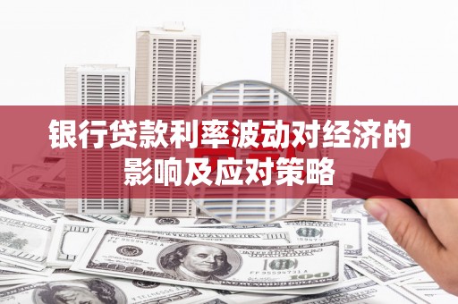 大埔银行贷款利率波动对经济的影响及应对策略