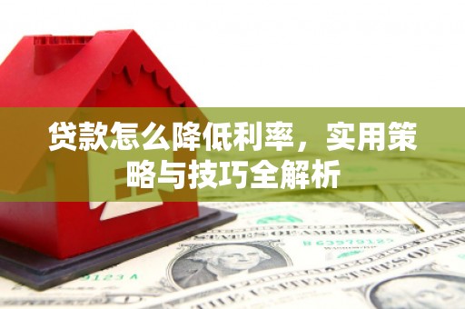 大埔贷款怎么降低利率，实用策略与技巧全解析