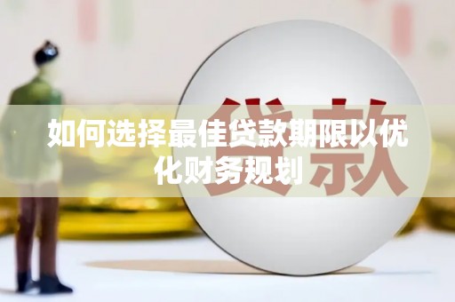 大埔如何选择最佳贷款期限以优化财务规划