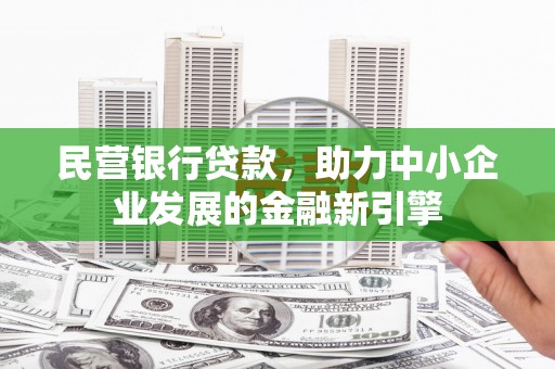 大埔民营银行贷款，助力中小企业发展的金融新引擎
