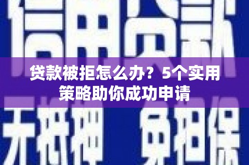 大埔贷款被拒怎么办？5个实用策略助你成功申请