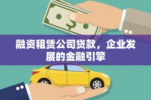 大埔融资租赁公司贷款，企业发展的金融引擎